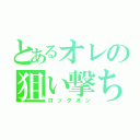 とあるオレの狙い撃ち（ロックオン）