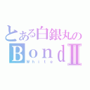 とある白銀丸のＢｏｎｄ生活Ⅱ（Ｗｈｉｔｅ）