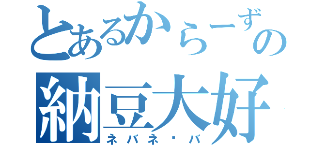 とあるからーずの納豆大好き（ネバネ〜バ）