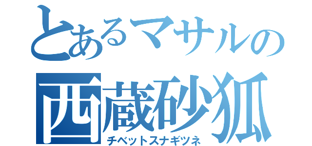 とあるマサルの西蔵砂狐（チベットスナギツネ）