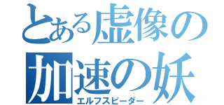 とある虚像の加速の妖精（エルフスピーダー）