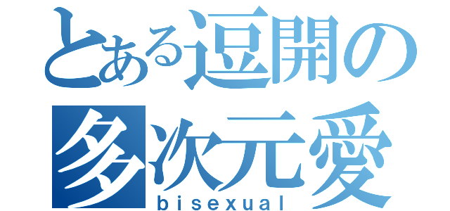 とある逗開の多次元愛（ｂｉｓｅｘｕａｌ）