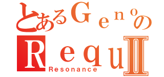 とあるＧｅｎｏｍｅのＲｅｑｕｉｅｍⅡ（Ｒｅｓｏｎａｎｃｅ）