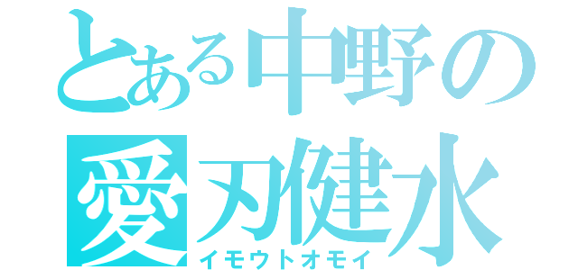 とある中野の愛刃健水（イモウトオモイ）