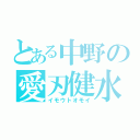 とある中野の愛刃健水（イモウトオモイ）