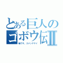 とある巨人のゴボウ伝説Ⅱ（嘘です。ゴメンナサイ）