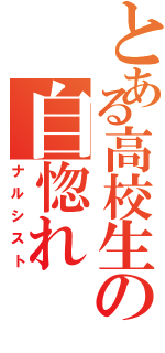 とある高校生の自惚れ（ナルシスト）