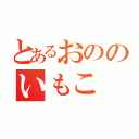 とあるおののいもこ（）