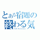 とある宿題の終わる気がしない（ノットフィニッシュ）