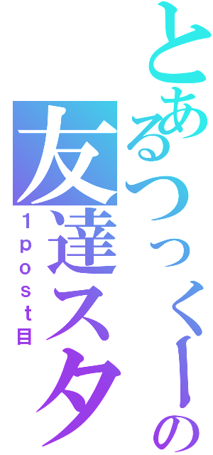 とあるつっくーの友達スタ（１ｐｏｓｔ目）