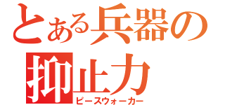 とある兵器の抑止力（ピースウォーカー）