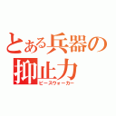 とある兵器の抑止力（ピースウォーカー）