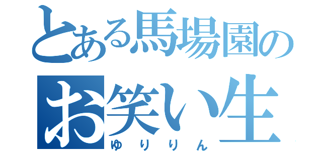 とある馬場園のお笑い生活（ゆりりん）