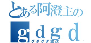 とある阿澄主のｇｄｇｄＣＡＳ（グダグダ放送）