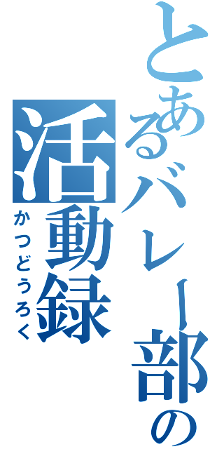 とあるバレー部の活動録（かつどうろく）