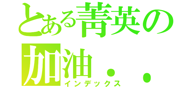 とある菁英の加油．．（インデックス）