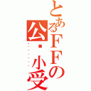 とあるＦＦの公众小受（啊~~~~~~）