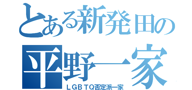 とある新発田の平野一家（ＬＧＢＴＱ否定派一家）