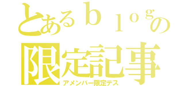 とあるｂｌｏｇの限定記事（アメンバー限定デス）