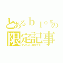 とあるｂｌｏｇの限定記事（アメンバー限定デス）