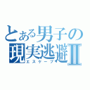 とある男子の現実逃避Ⅱ（エスケープ）