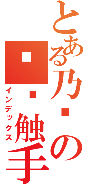 とある乃们の这帮触手（インデックス）