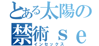 とある太陽の禁術ｓｅｘ（インセックス）