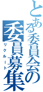 とある委員会の委員募集（リクルート）