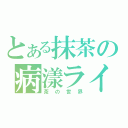 とある抹茶の病漾ライフ（茶の世界）