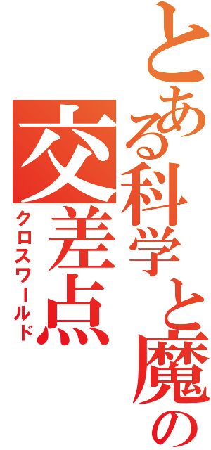 とある科学と魔術の交差点（クロスワールド）