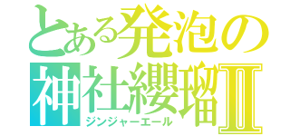 とある発泡の神社纓瑠Ⅱ（ジンジャーエール）