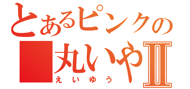 とあるピンクの　丸いやⅡ（えいゆう）