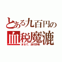 とある九百円の血税魔漉（まるで、送付詐欺）