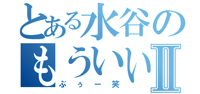 とある水谷のもういいやⅡ（ぶぅー笑）