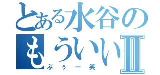 とある水谷のもういいやⅡ（ぶぅー笑）