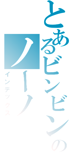 とあるビンビンのノーノ（インデックス）