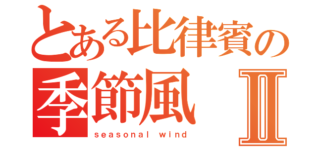 とある比律賓の季節風Ⅱ（ｓｅａｓｏｎａｌ ｗｉｎｄ）