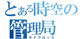 とある時空の管理局（キドウロッカ）