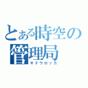 とある時空の管理局（キドウロッカ）