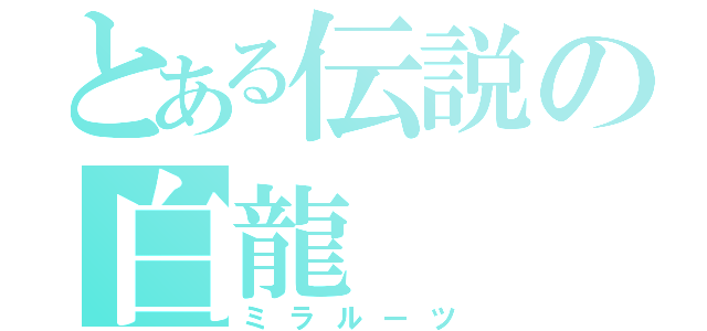 とある伝説の白龍（ミラルーツ）