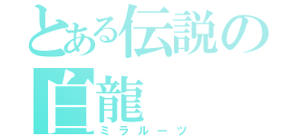 とある伝説の白龍（ミラルーツ）