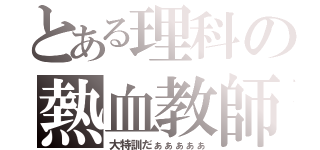 とある理科の熱血教師（大特訓だぁぁぁぁぁ）