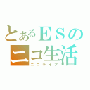 とあるＥＳのニコ生活（ニコライフ）