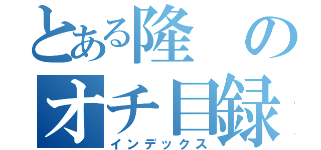 とある隆のオチ目録（インデックス）