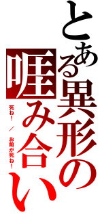 とある異形の啀み合い（死ね！　／　お前が死ね！）