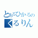 とあるひかるのくるりんぱ（）