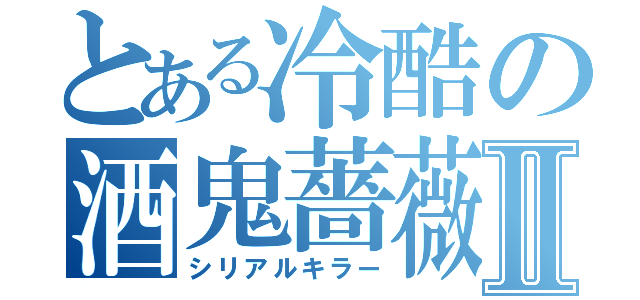 とある冷酷の酒鬼薔薇Ⅱ（シリアルキラー）