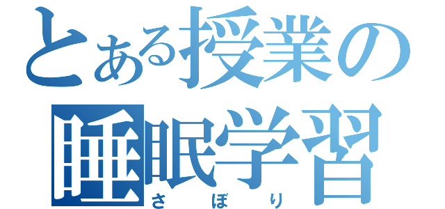 とある授業の睡眠学習（さぼり）