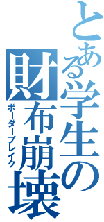 とある学生の財布崩壊（ボーダーブレイク）