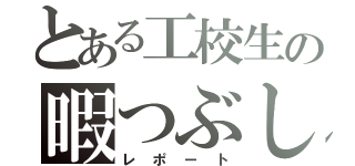 とある工校生の暇つぶし（レポート）